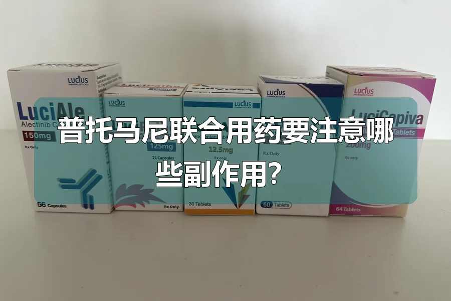 普托马尼联合用药要注意哪些副作用？